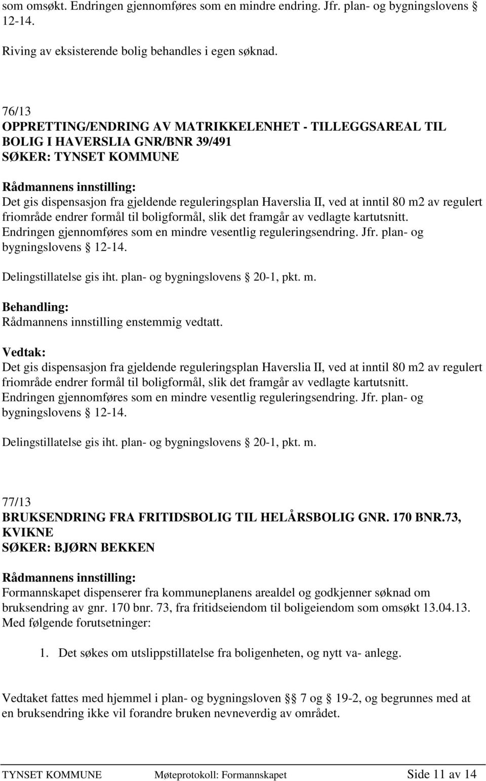 m2 av regulert friområde endrer formål til boligformål, slik det framgår av vedlagte kartutsnitt. Endringen gjennomføres som en mindre vesentlig reguleringsendring. Jfr. plan- og bygningslovens 12-14.