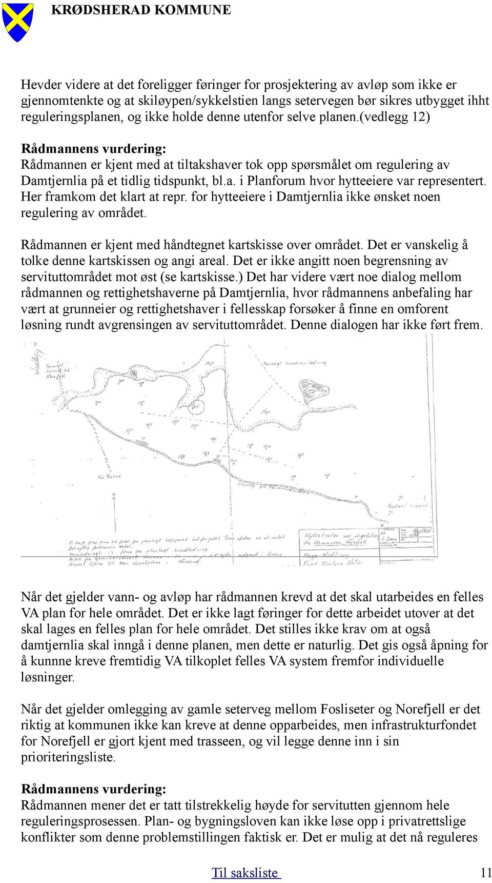 Her framkom det klart at repr. for hytteeiere i Damtjernlia ikke ønsket noen regulering av området. Rådmannen er kjent med håndtegnet kartskisse over området.