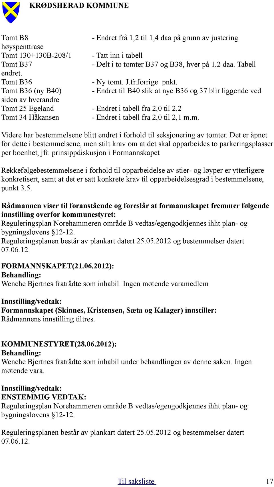 Tomt B36 (ny B40) - Endret til B40 slik at nye B36 og 37 blir liggende ved siden av hverandre Tomt 25 Egeland - Endret i tabell fra 2,0 til 2,2 Tomt 34 Håkansen - Endret i tabell fra 2,0 til 2,1 m.m. Videre har bestemmelsene blitt endret i forhold til seksjonering av tomter.