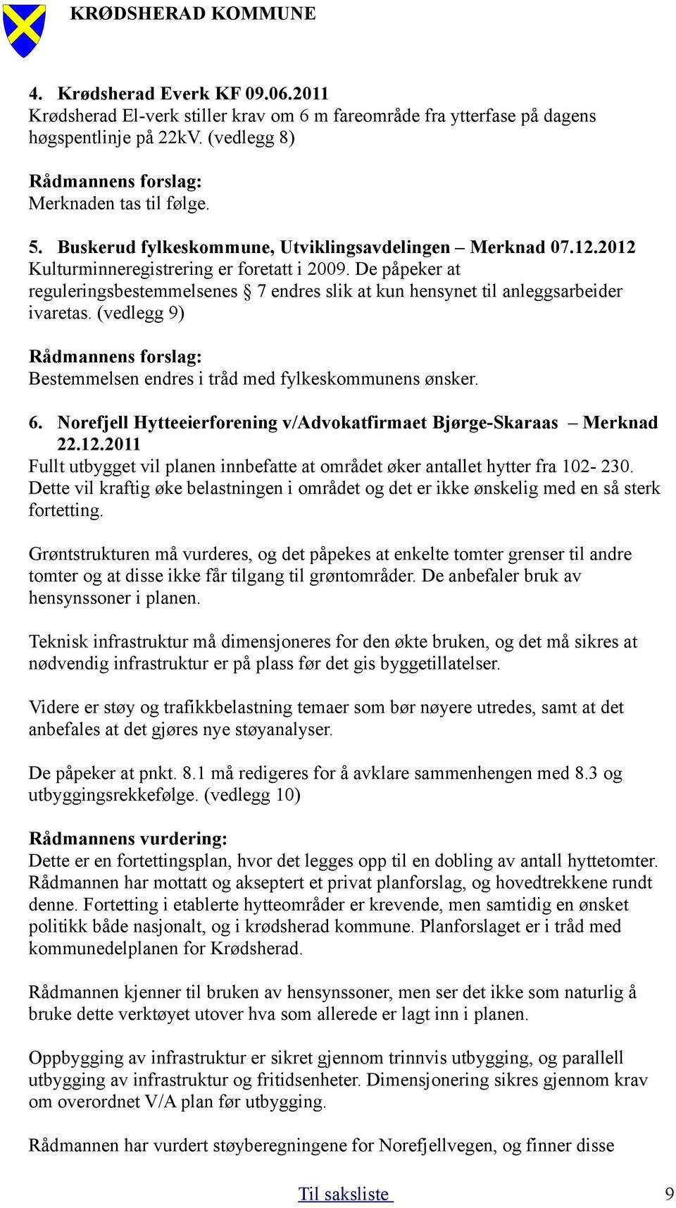 De påpeker at reguleringsbestemmelsenes 7 endres slik at kun hensynet til anleggsarbeider ivaretas. (vedlegg 9) Rådmannens forslag: Bestemmelsen endres i tråd med fylkeskommunens ønsker. 6.