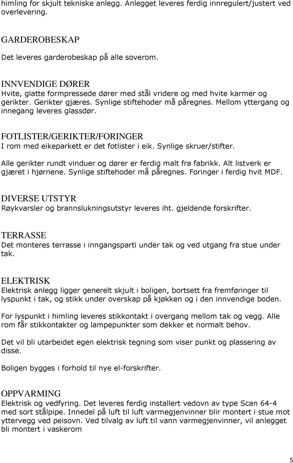 FOTLISTER/GERIKTER/FORINGER I rom med eikeparkett er det fotlister i eik. Synlige skruer/stifter. Alle gerikter rundt vinduer og dører er ferdig malt fra fabrikk. Alt listverk er gjæret i hjørnene.