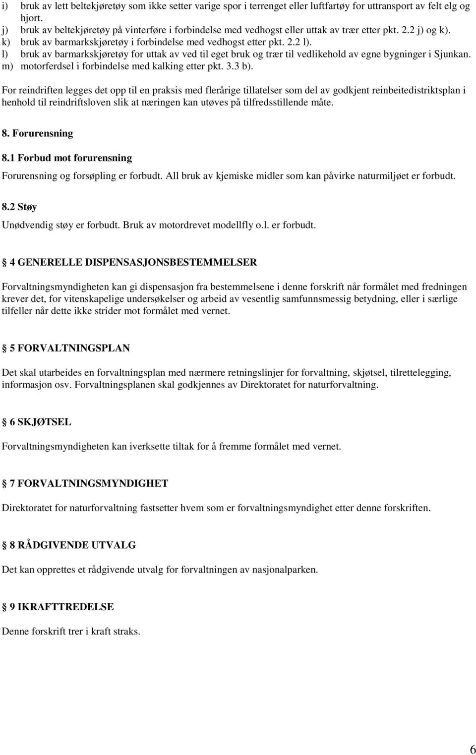 l) bruk av barmarkskjøretøy for uttak av ved til eget bruk og trær til vedlikehold av egne bygninger i Sjunkan. m) motorferdsel i forbindelse med kalking etter pkt. 3.3 b).