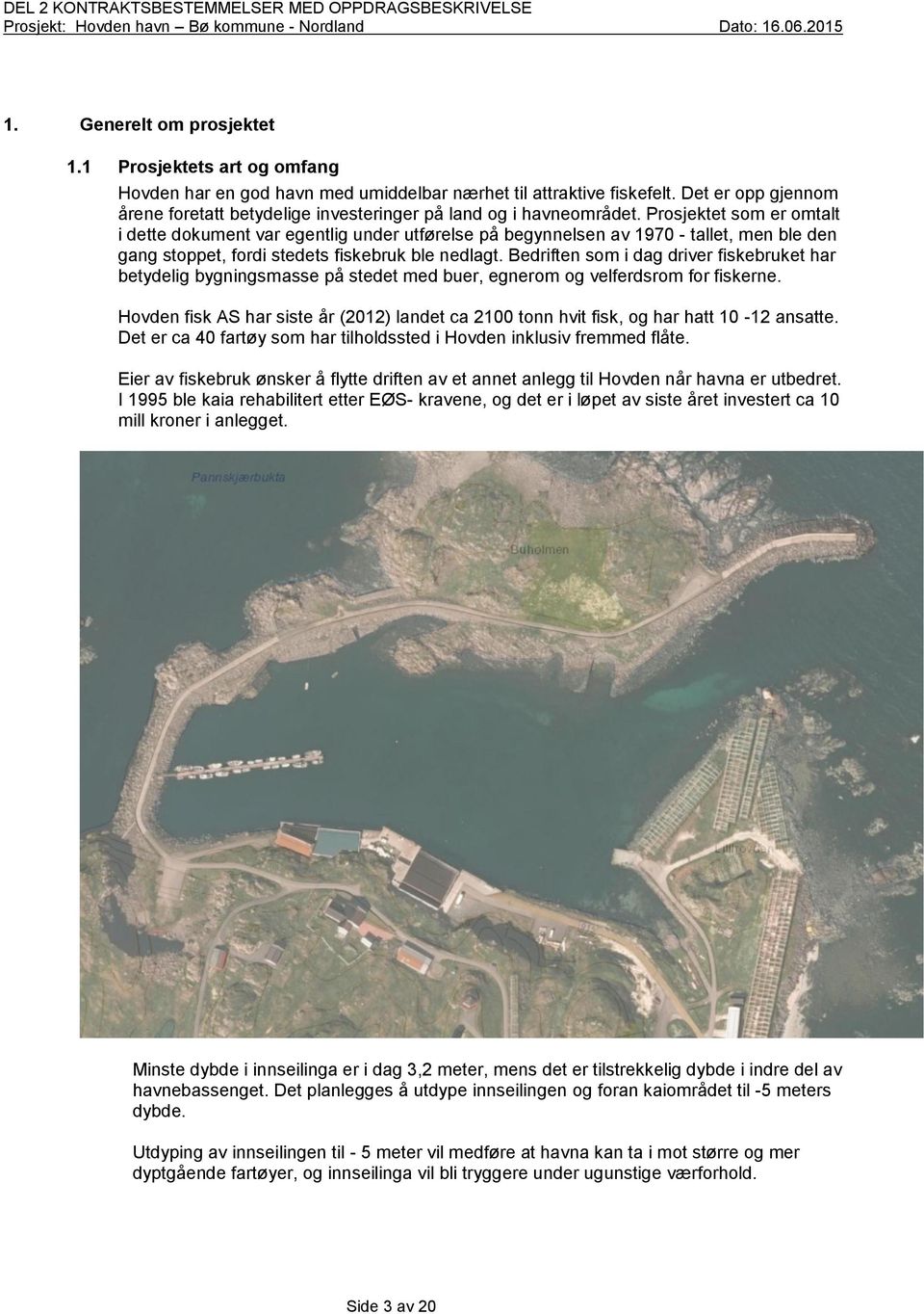 Prosjektet som er omtalt i dette dokument var egentlig under utførelse på begynnelsen av 1970 - tallet, men ble den gang stoppet, fordi stedets fiskebruk ble nedlagt.