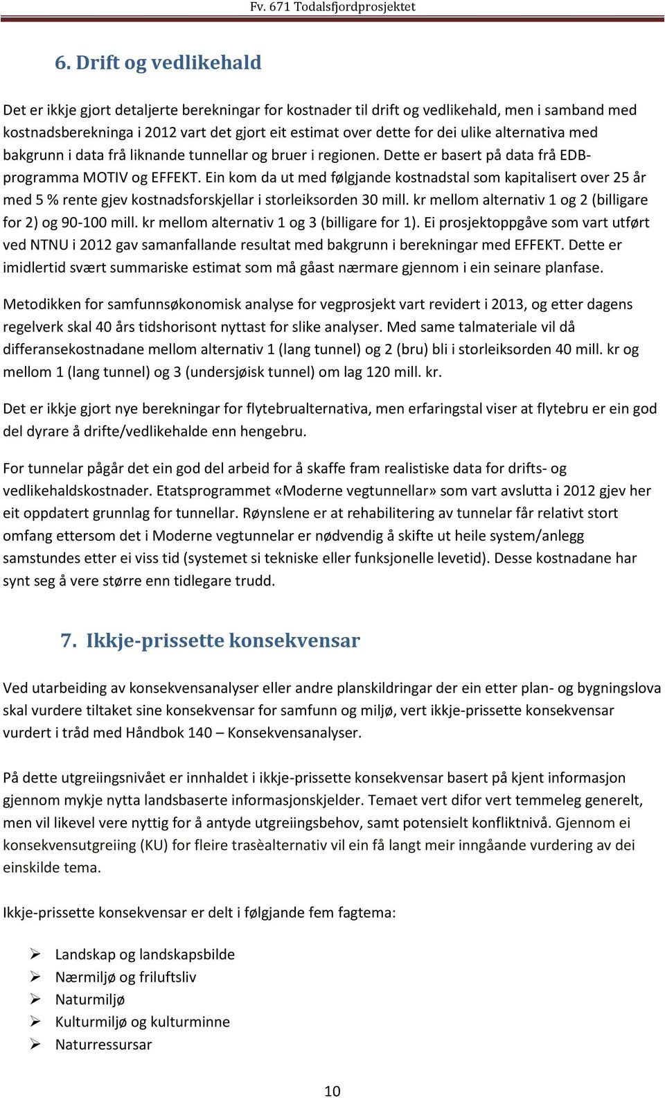 Ein kom da ut med følgjande kostnadstal som kapitalisert over 25 år med 5 % rente gjev kostnadsforskjellar i storleiksorden 30 mill. kr mellom alternativ 1 og 2 (billigare for 2) og 90-100 mill.