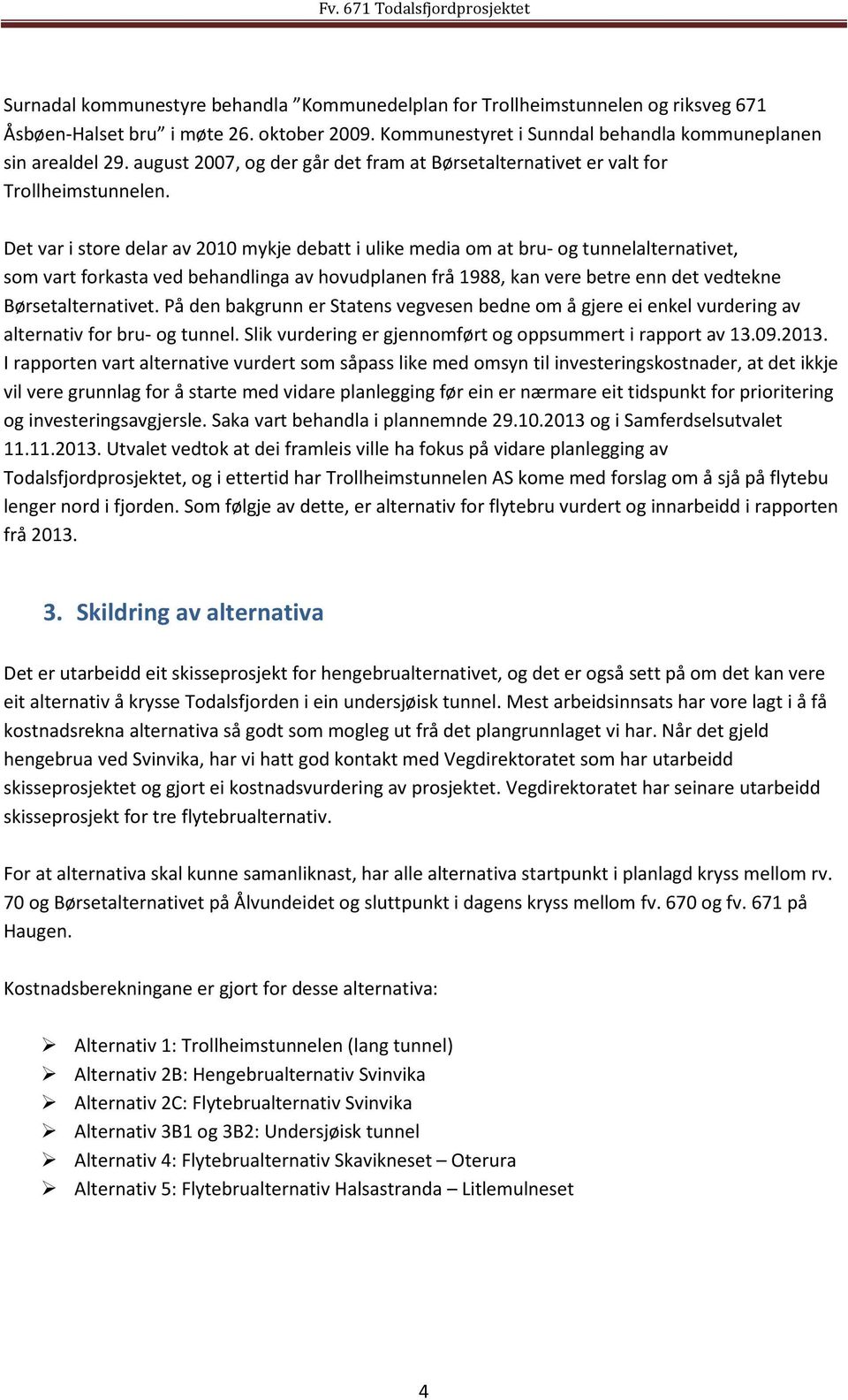 Det var i store delar av 2010 mykje debatt i ulike media om at bru- og tunnelalternativet, som vart forkasta ved behandlinga av hovudplanen frå 1988, kan vere betre enn det vedtekne