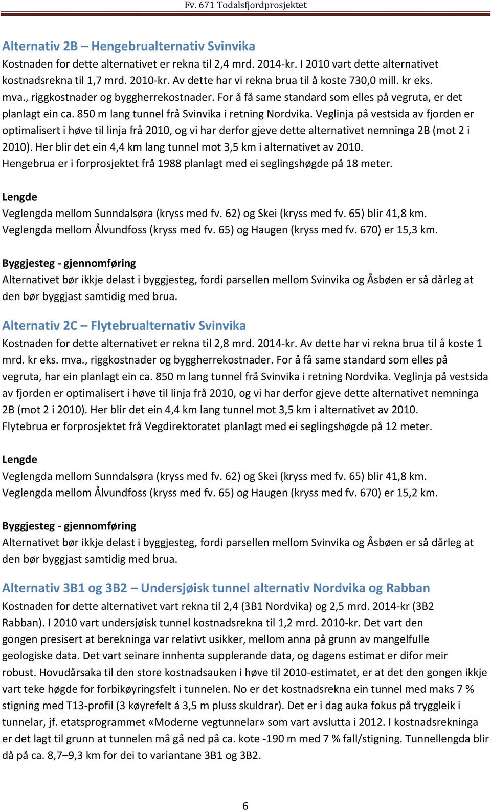 850 m lang tunnel frå Svinvika i retning Nordvika. Veglinja på vestsida av fjorden er optimalisert i høve til linja frå 2010, og vi har derfor gjeve dette alternativet nemninga 2B (mot 2 i 2010).