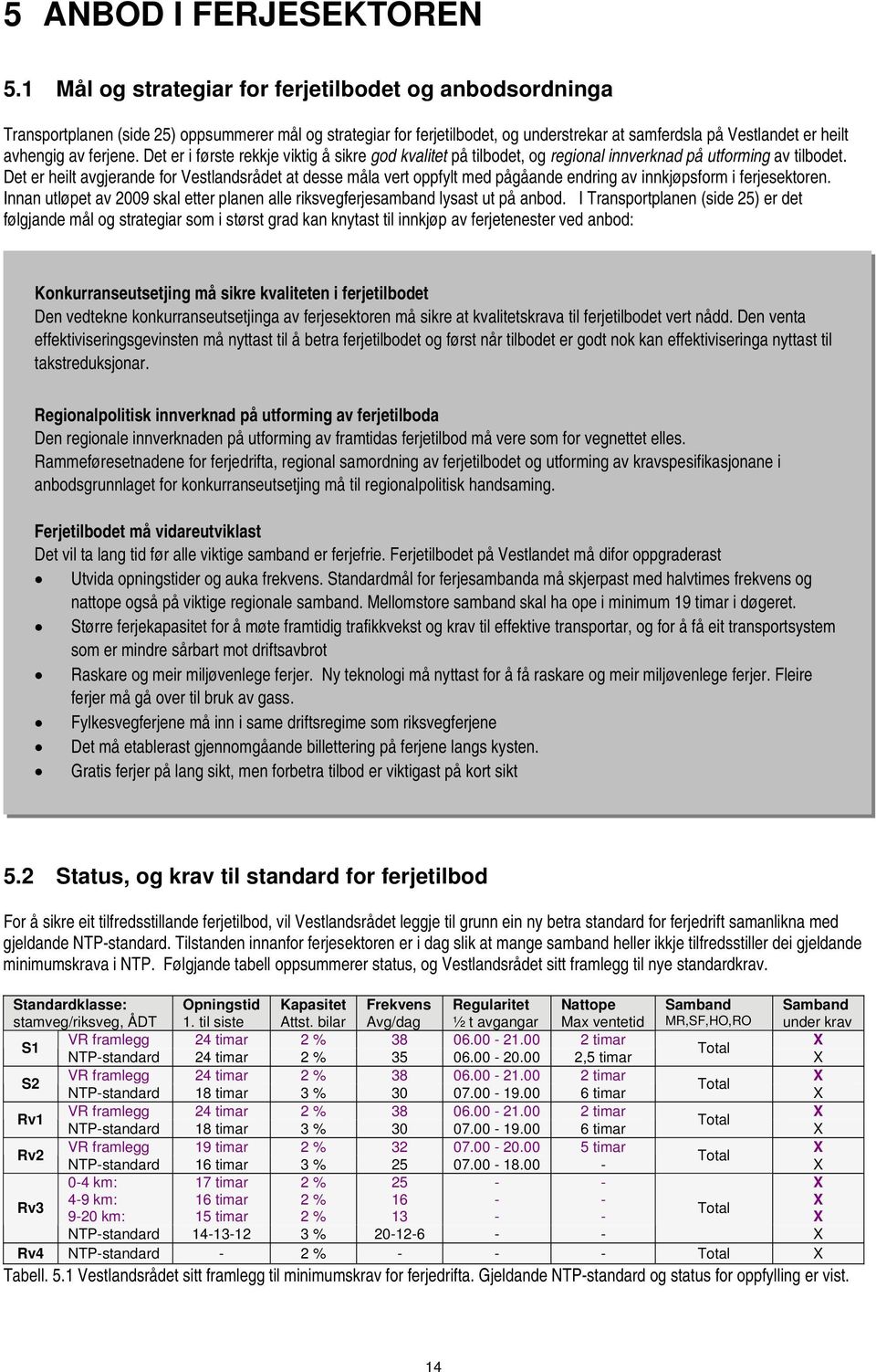 ferjene. Det er i første rekkje viktig å sikre god kvalitet på tilbodet, og regional innverknad på utforming av tilbodet.