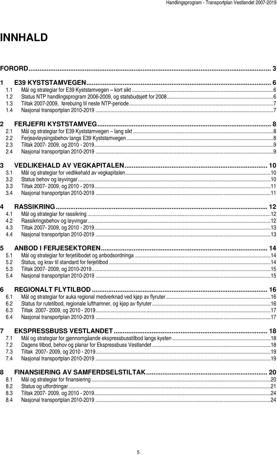 ..8 2.3 Tiltak 2007-2009, og 2010-2019...9 2.4 Nasjonal transportplan 2010-2019...9 3 VEDLIKEHALD AV VEGKAPITALEN... 10 3.1 Mål og strategiar for vedlikehald av vegkapitalen...10 3.2 Status behov og løyvingar.