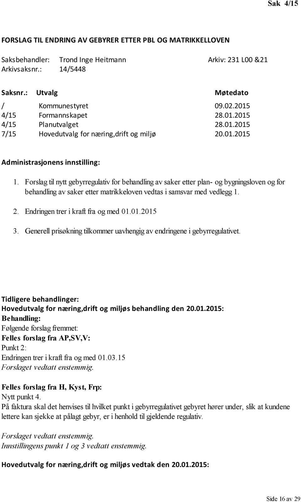 Forslag til nytt gebyrregulativ for behandling av saker etter plan- og bygningsloven og for behandling av saker etter matrikkeloven vedtas i samsvar med vedlegg 1. 2.