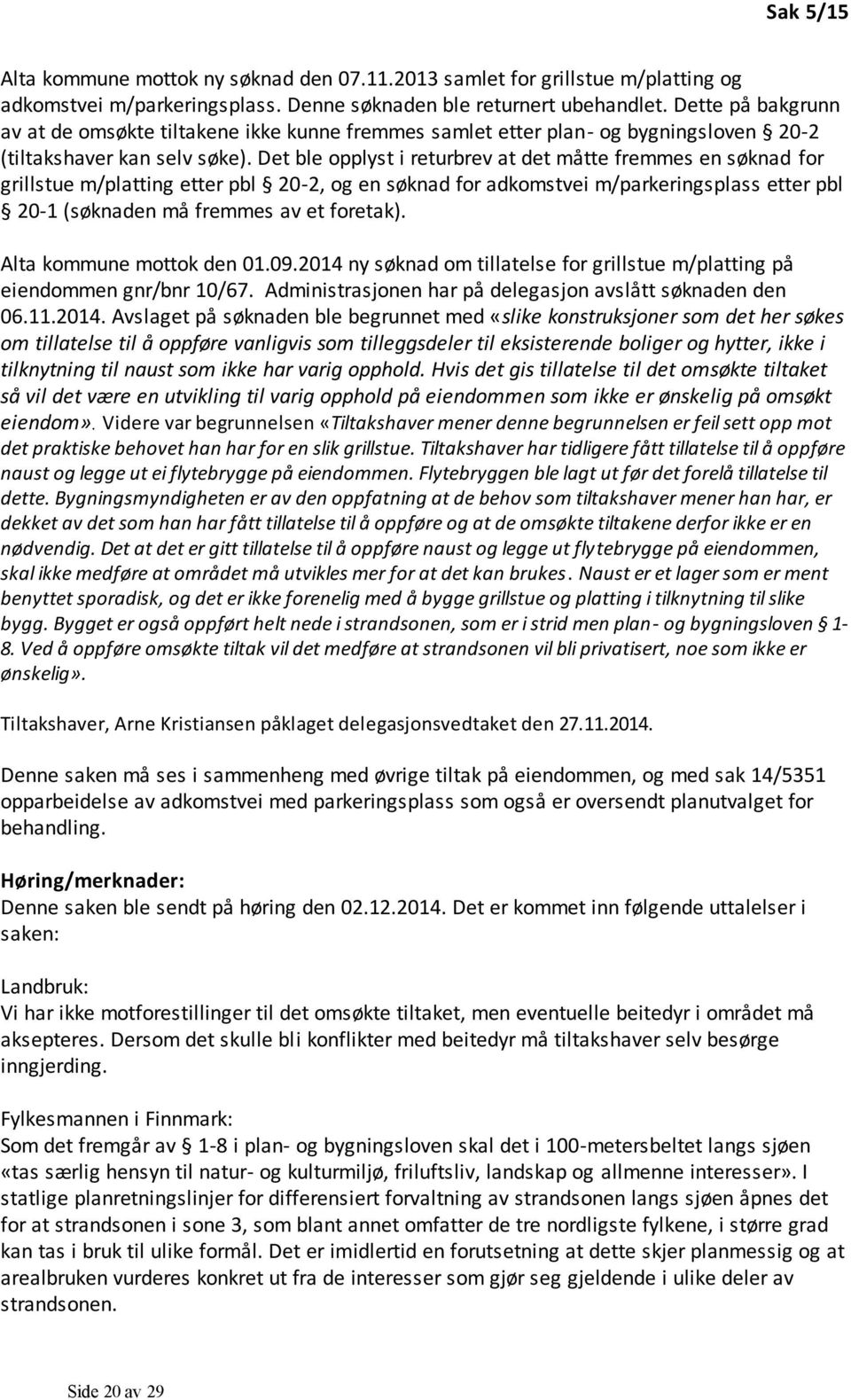 Det ble opplyst i returbrev at det måtte fremmes en søknad for grillstue m/platting etter pbl 20-2, og en søknad for adkomstvei m/parkeringsplass etter pbl 20-1 (søknaden må fremmes av et foretak).