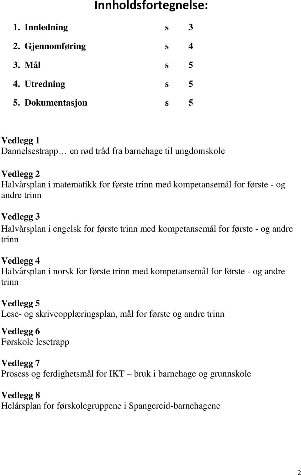 andre trinn Vedlegg 3 Halvårsplan i engelsk for første trinn med kompetansemål for første - og andre trinn Vedlegg 4 Halvårsplan i norsk for første trinn med kompetansemål for