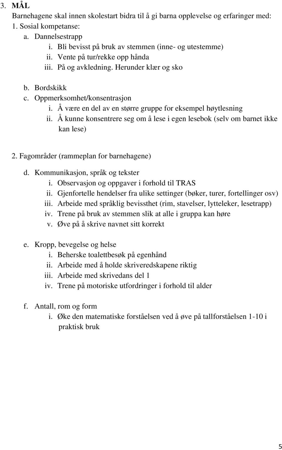 Å kunne konsentrere seg om å lese i egen lesebok (selv om barnet ikke kan lese) 2. Fagområder (rammeplan for barnehagene) d. Kommunikasjon, språk og tekster i.