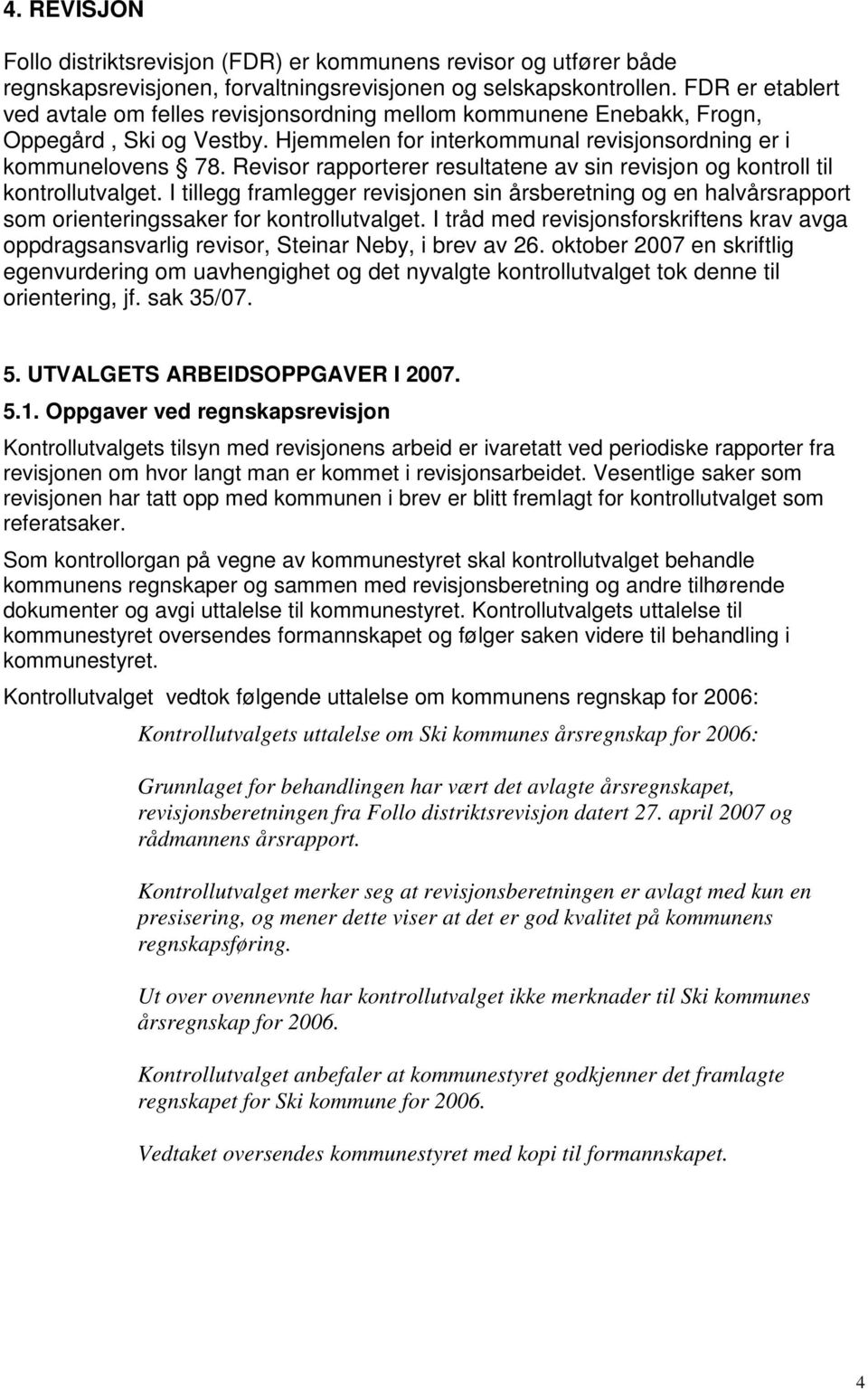 Revisor rapporterer resultatene av sin revisjon og kontroll til kontrollutvalget. I tillegg framlegger revisjonen sin årsberetning og en halvårsrapport som orienteringssaker for kontrollutvalget.