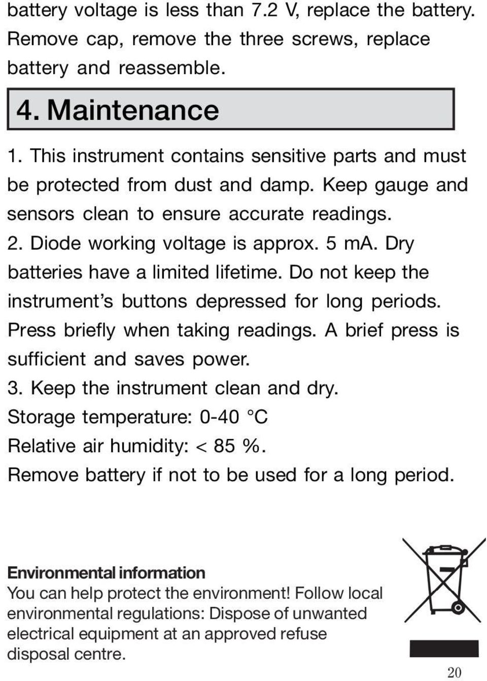 Dry batteries have a limited lifetime. Do not keep the instrument s buttons depressed for long periods. Press briefly when taking readings. A brief press is sufficient and saves power. 3.