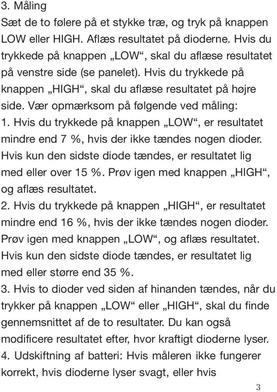 Hvis du trykkede på knappen LOW, er resultatet mindre end 7 %, hvis der ikke tændes nogen dioder. Hvis kun den sidste diode tændes, er resultatet lig med eller over 15 %.