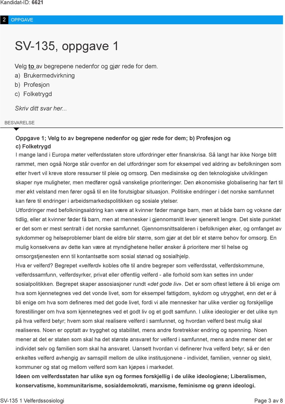 Så langt har ikke Norge blitt rammet, men også Norge står ovenfor en del utfordringer som for eksempel ved aldring av befolkningen som etter hvert vil kreve store ressurser til pleie og omsorg.