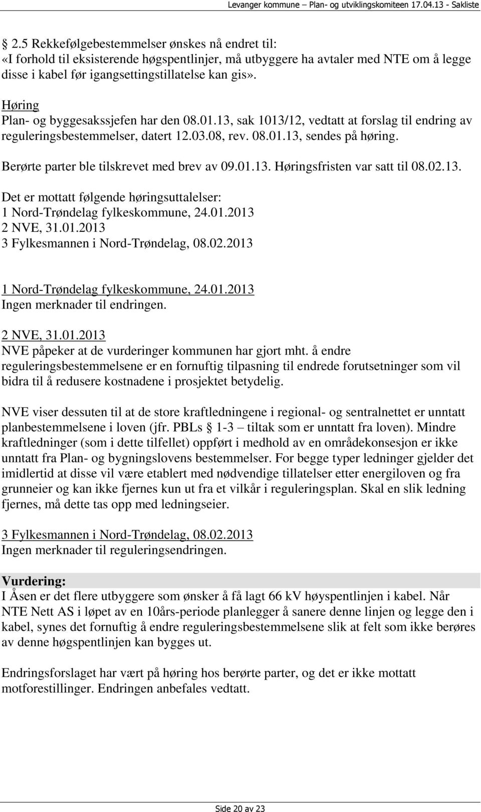 Berørte parter ble tilskrevet med brev av 09.01.13. Høringsfristen var satt til 08.02.13. Det er mottatt følgende høringsuttalelser: 1 Nord-Trøndelag fylkeskommune, 24.01.2013 2 NVE, 31.01.2013 3 Fylkesmannen i Nord-Trøndelag, 08.