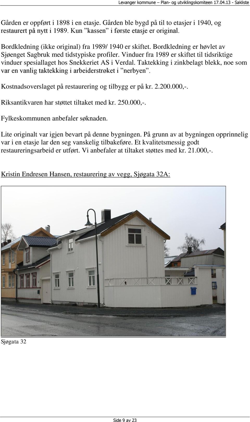 Vinduer fra 1989 er skiftet til tidsriktige vinduer spesiallaget hos Snekkeriet AS i Verdal. Taktekking i zinkbelagt blekk, noe som var en vanlig taktekking i arbeiderstrøket i nerbyen.