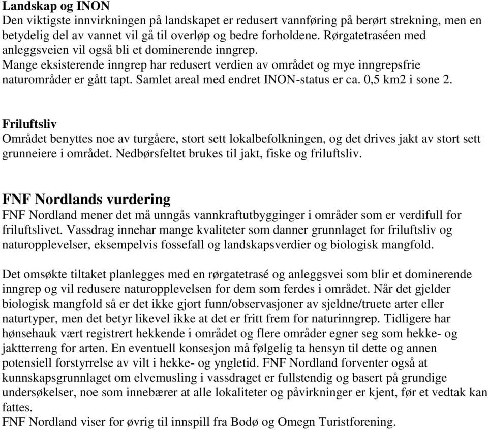 Samlet areal med endret INON-status er ca. 0,5 km2 i sone 2. Friluftsliv Området benyttes noe av turgåere, stort sett lokalbefolkningen, og det drives jakt av stort sett grunneiere i området.