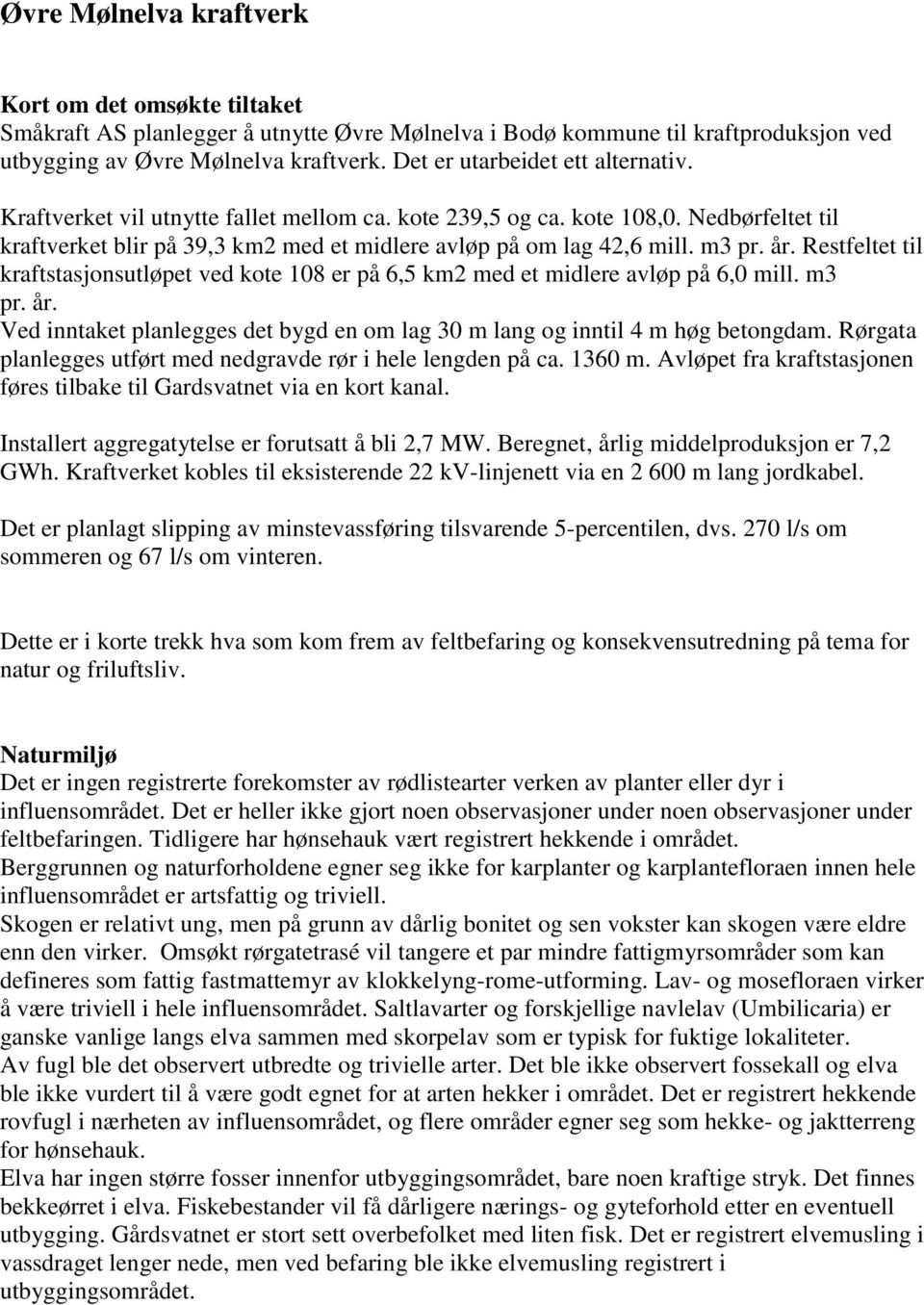 år. Restfeltet til kraftstasjonsutløpet ved kote 108 er på 6,5 km2 med et midlere avløp på 6,0 mill. m3 pr. år. Ved inntaket planlegges det bygd en om lag 30 m lang og inntil 4 m høg betongdam.