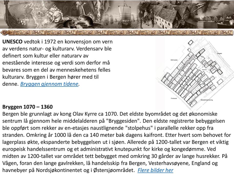 Bryggen gjennom tidene. Bryggen 1070 1360 Bergen ble grunnlagt av kong Olav Kyrre ca 1070. Det eldste byområdet og det økonomiske sentrum lå gjennom hele middelalderen på "Bryggesiden".