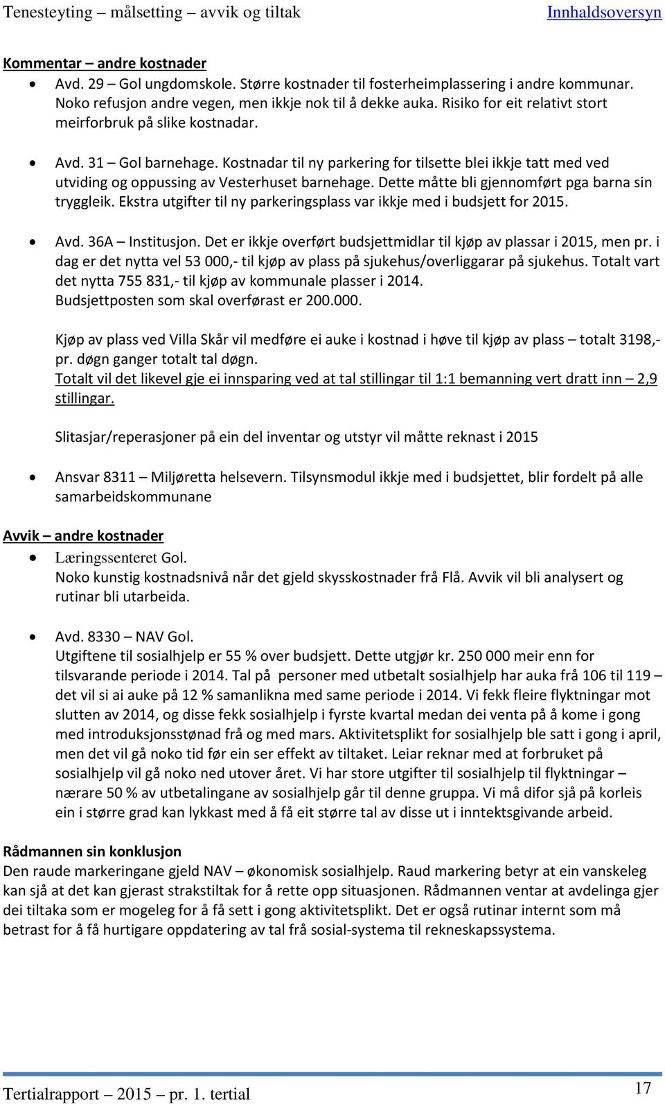 Kostnadar til ny parkering for tilsette blei ikkje tatt med ved utviding og oppussing av Vesterhuset barnehage. Dette måtte bli gjennomført pga barna sin tryggleik.