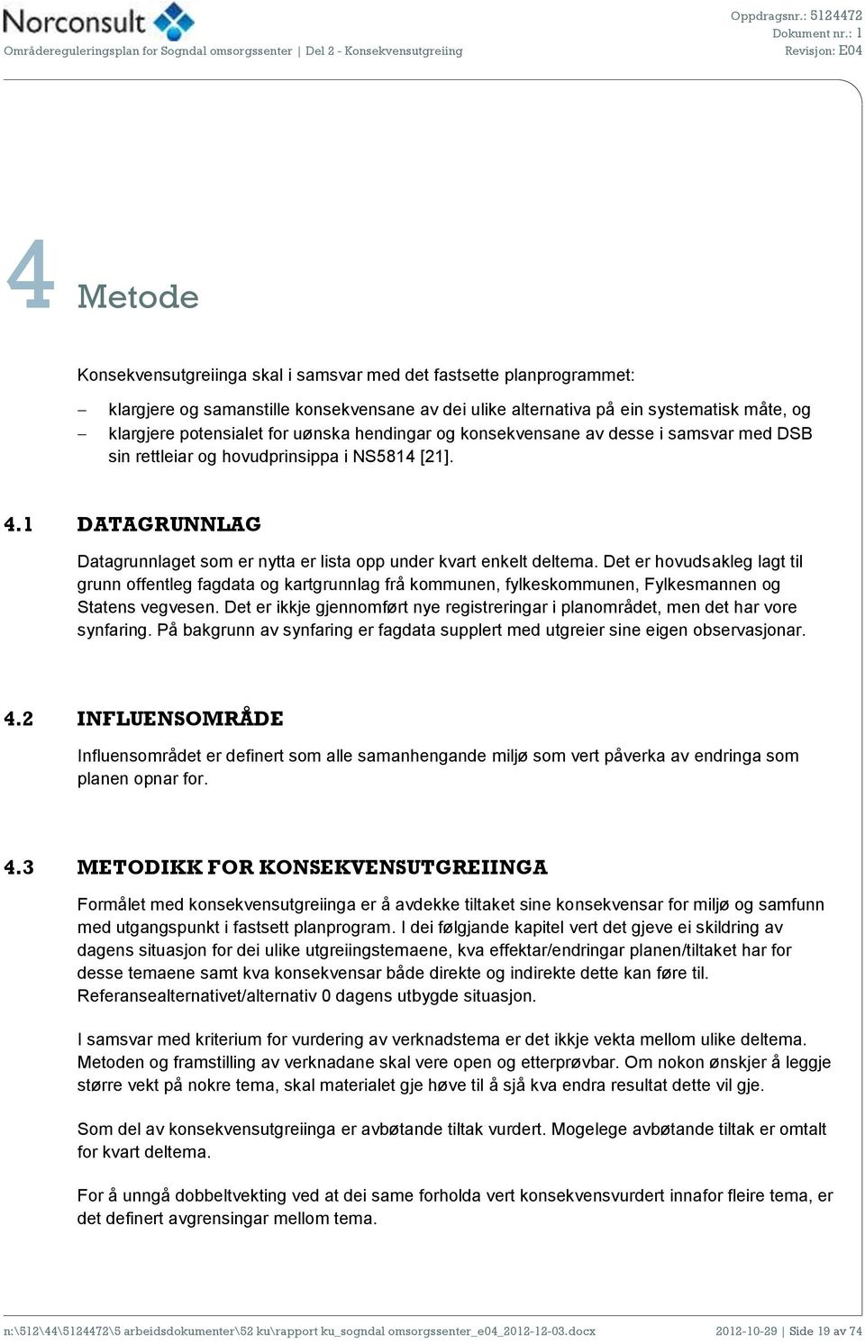 Det er hovudsakleg lagt til grunn offentleg fagdata og kartgrunnlag frå kommunen, fylkeskommunen, Fylkesmannen og Statens vegvesen.