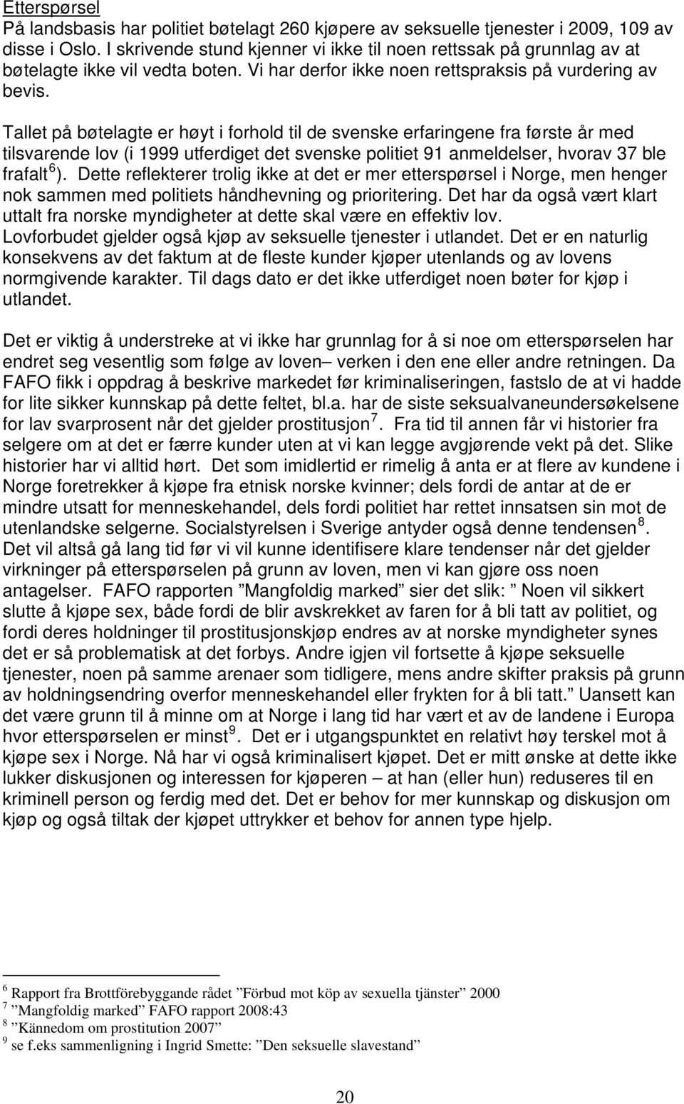 Tallet på bøtelagte er høyt i forhold til de svenske erfaringene fra første år med tilsvarende lov (i 1999 utferdiget det svenske politiet 91 anmeldelser, hvorav 37 ble 6 frafalt ).