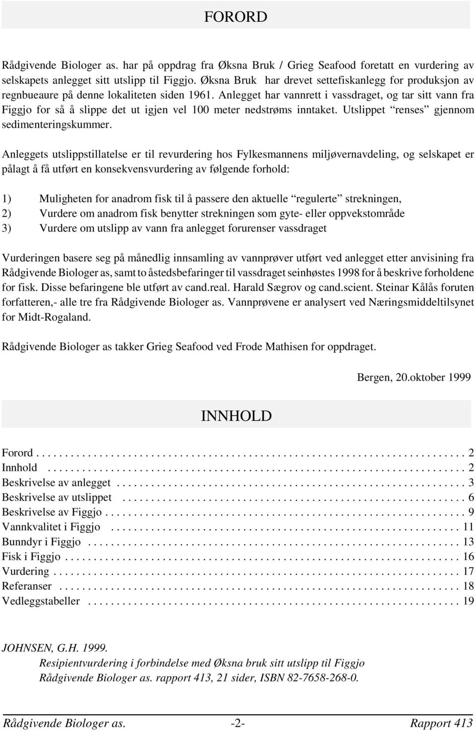 Anlegget har vannrett i vassdraget, og tar sitt vann fra Figgjo for så å slippe det ut igjen vel 1 meter nedstrøms inntaket. Utslippet renses gjennom sedimenteringskummer.