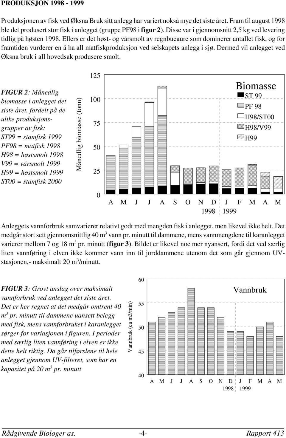 Ellers er det høst- og vårsmolt av regnbueaure som dominerer antallet fisk, og for framtiden vurderer en å ha all matfiskproduksjon ved selskapets anlegg i sjø.