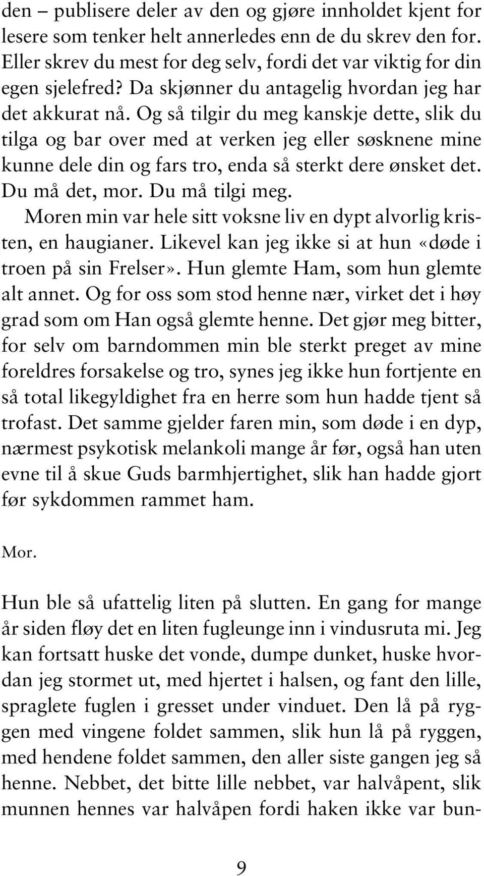 Og så tilgir du meg kanskje dette, slik du tilga og bar over med at verken jeg eller søsknene mine kunne dele din og fars tro, enda så sterkt dere ønsket det. Du må det, mor. Du må tilgi meg.