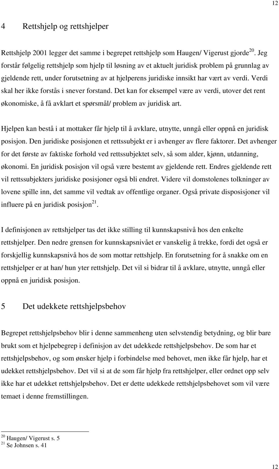 Verdi skal her ikke forstås i snever forstand. Det kan for eksempel være av verdi, utover det rent økonomiske, å få avklart et spørsmål/ problem av juridisk art.