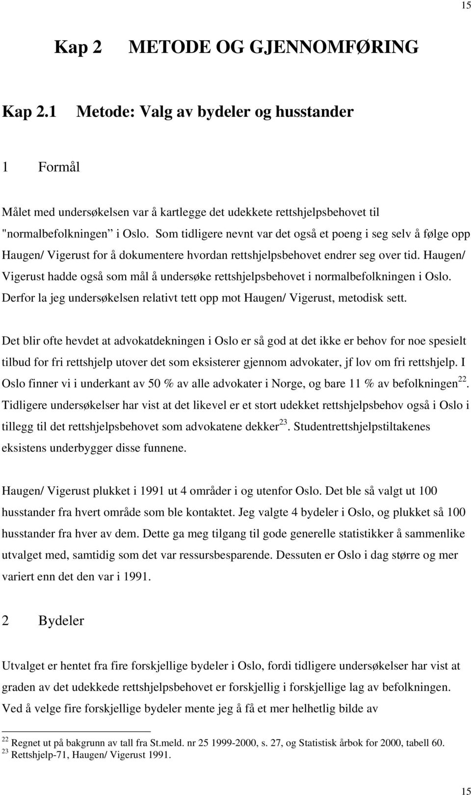 Haugen/ Vigerust hadde også som mål å undersøke rettshjelpsbehovet i normalbefolkningen i Oslo. Derfor la jeg undersøkelsen relativt tett opp mot Haugen/ Vigerust, metodisk sett.