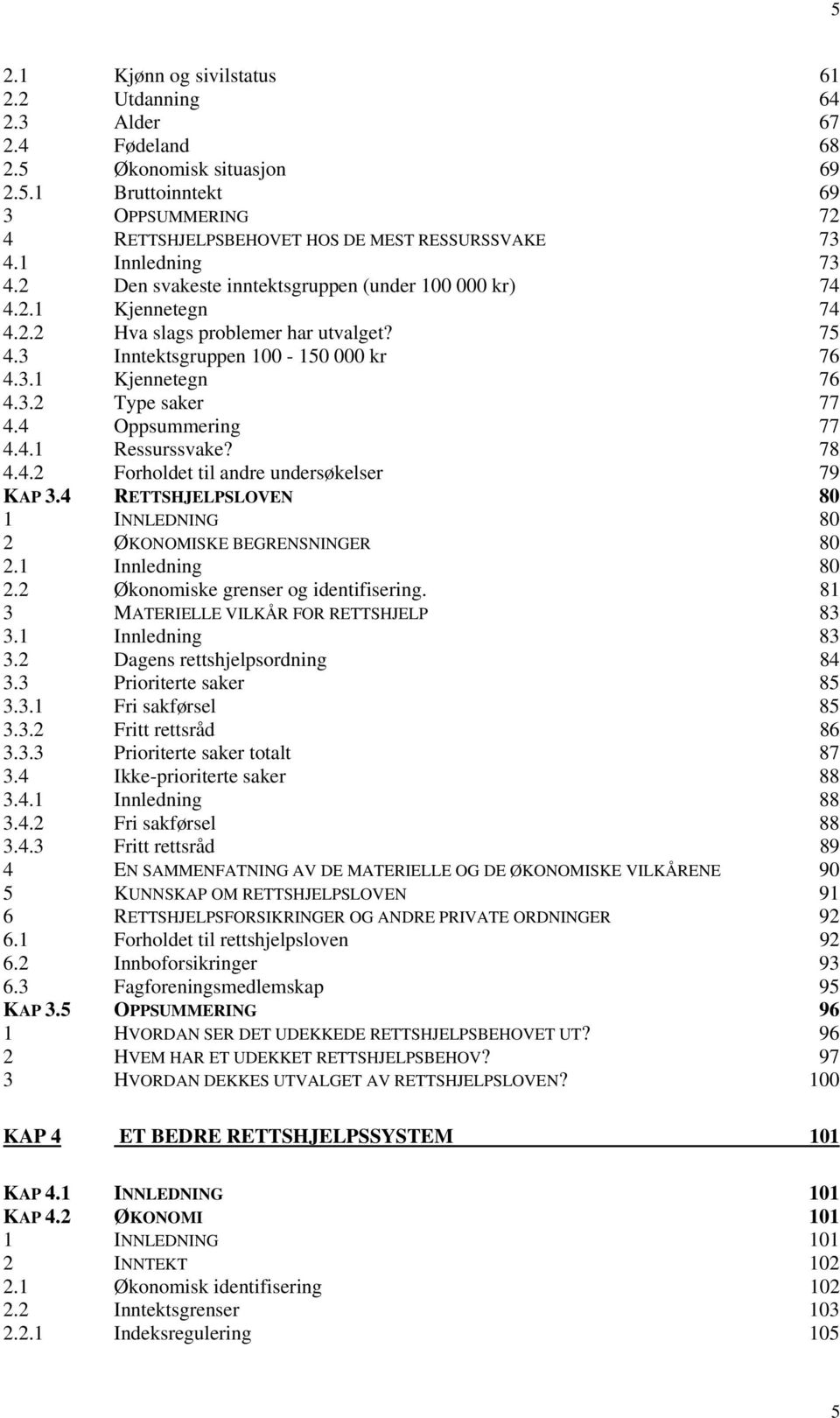 4 Oppsummering 77 4.4.1 Ressurssvake? 78 4.4.2 Forholdet til andre undersøkelser 79 KAP 3.4 RETTSHJELPSLOVEN 80 1 INNLEDNING 80 2 ØKONOMISKE BEGRENSNINGER 80 2.1 Innledning 80 2.