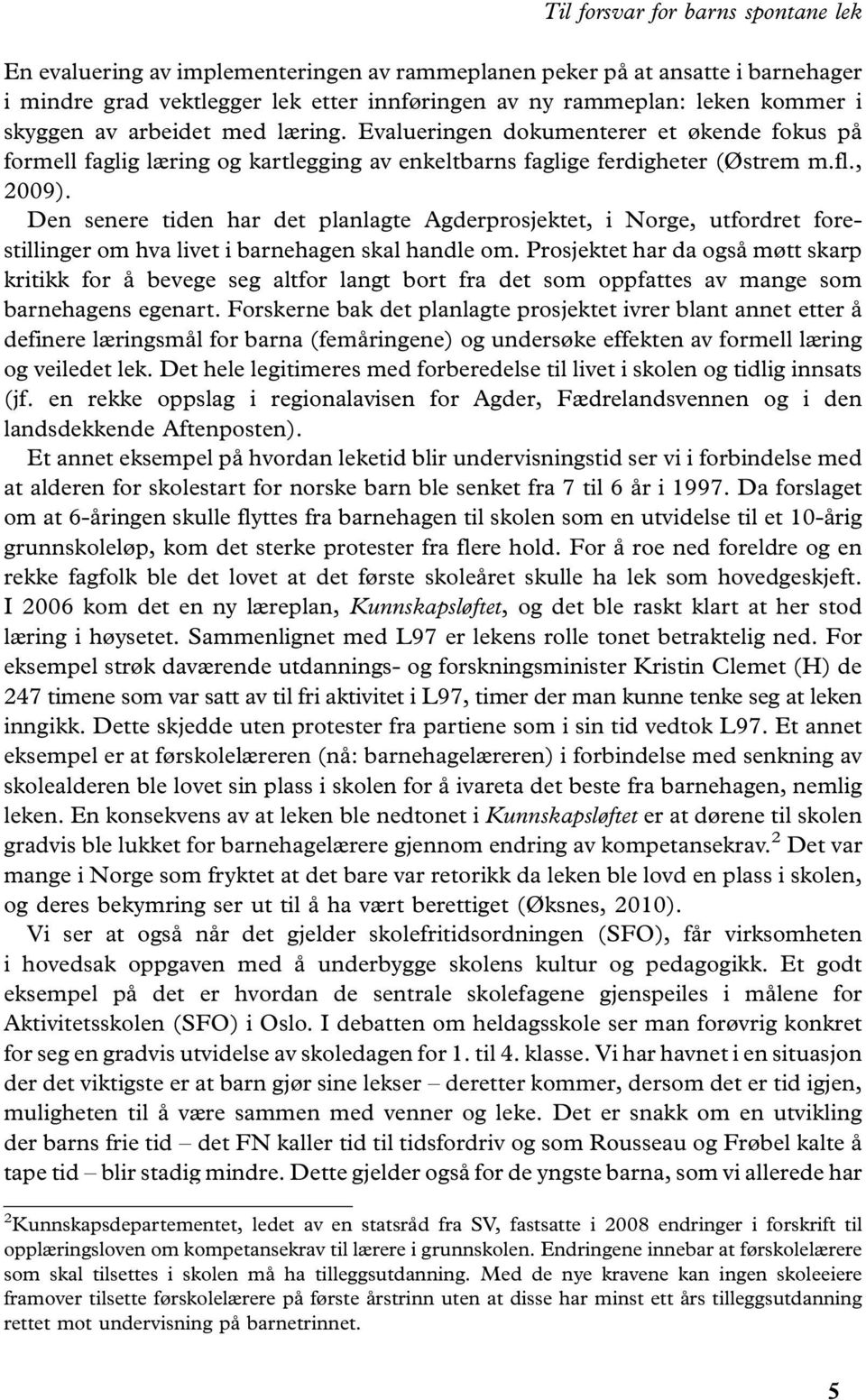 Den senere tiden har det planlagte Agderprosjektet, i Norge, utfordret forestillinger om hva livet i barnehagen skal handle om.