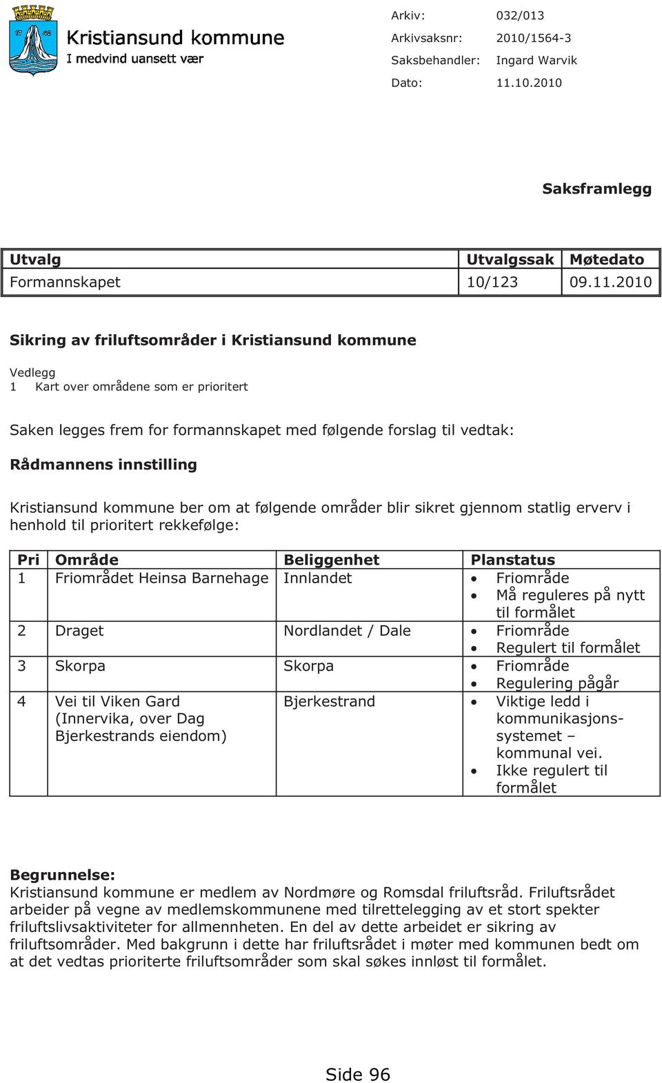 2010 Sikring av friluftsområder i Kristiansund kommune Vedlegg 1 Kart over områdene som er prioritert Saken legges frem for formannskapet med følgende forslag til vedtak: Rådmannens innstilling