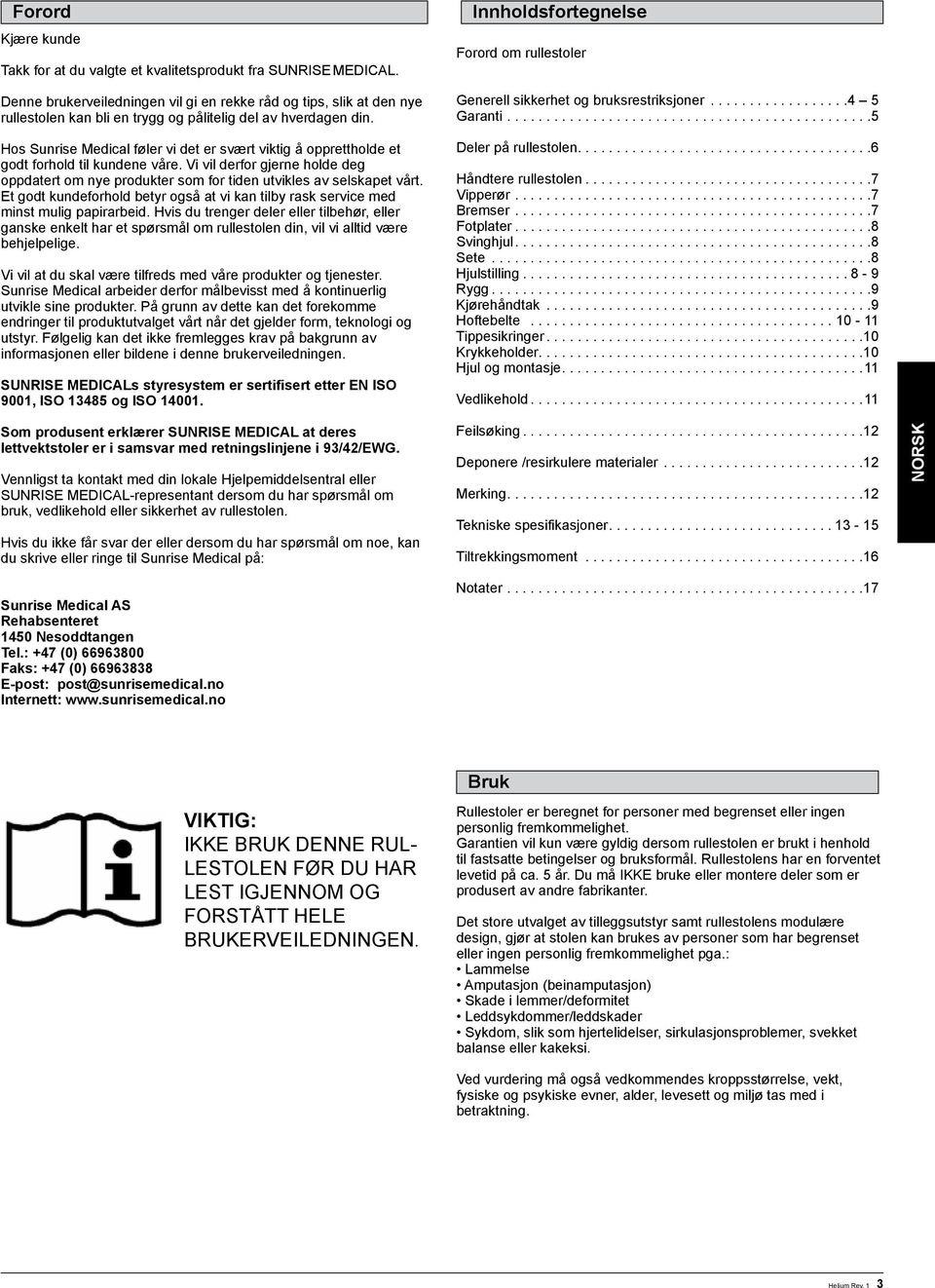 Hos Sunrise Medical føler vi det er svært viktig å opprettholde et godt forhold til kundene våre. Vi vil derfor gjerne holde deg oppdatert om nye produkter som for tiden utvikles av selskapet vårt.