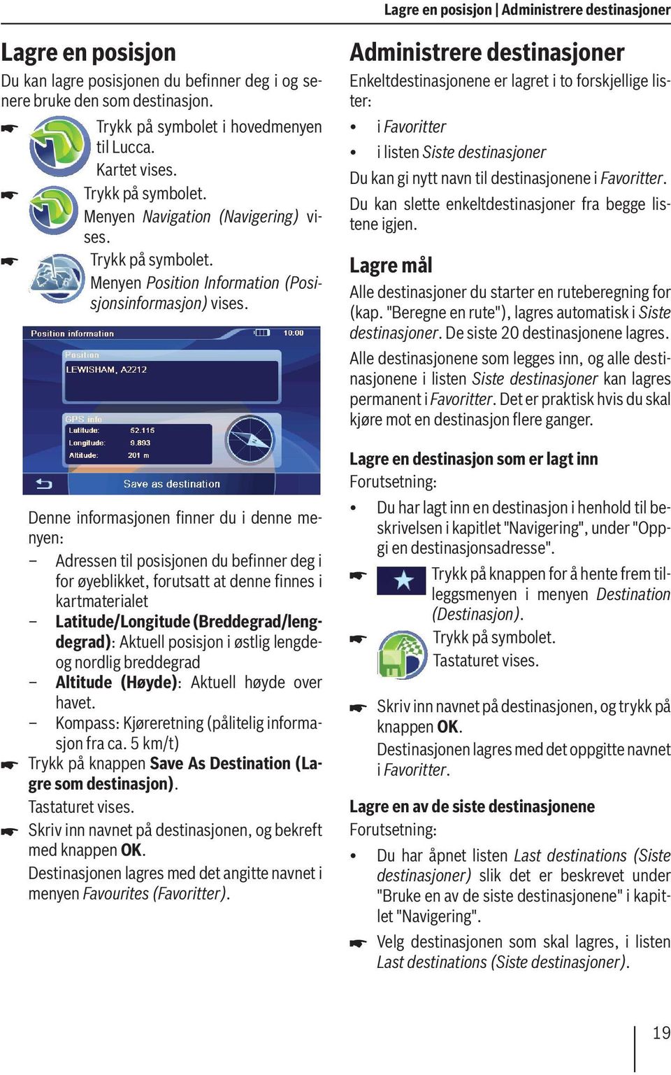 forutsatt at denne finnes i kartmaterialet Latitude/Longitude (Breddegrad/lengdegrad): Aktuell posisjon i østlig lengdeog nordlig breddegrad Altitude (Høyde): Aktuell høyde over havet.