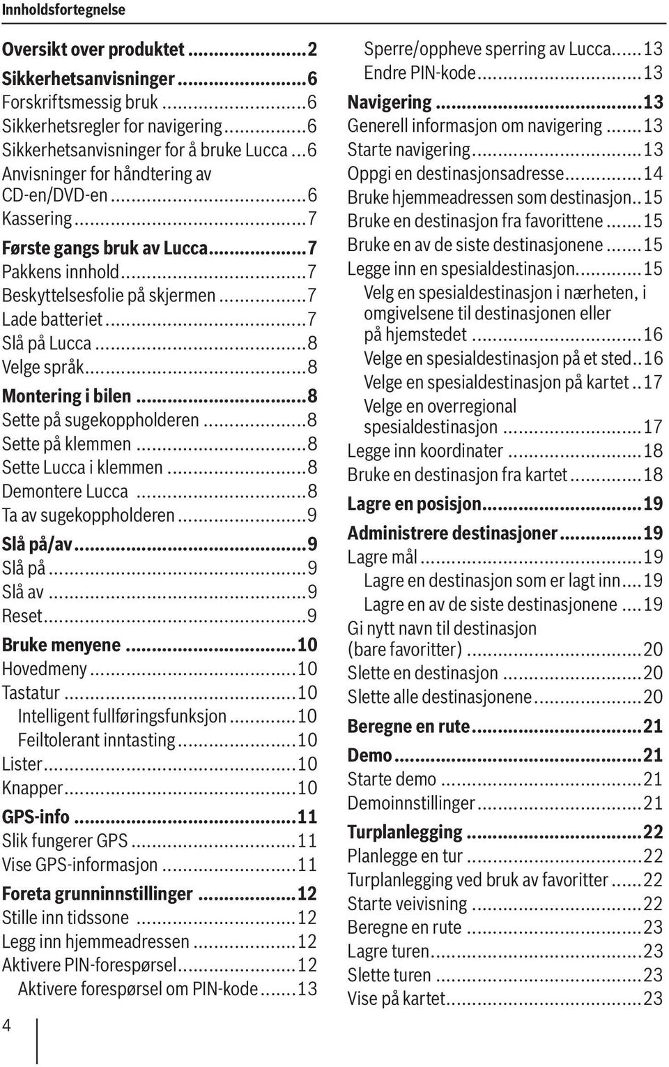 ..8 Montering i bilen...8 Sette på sugekoppholderen...8 Sette på klemmen...8 Sette Lucca i klemmen...8 Demontere Lucca...8 Ta av sugekoppholderen...9 Slå på/av...9 Slå på...9 Slå av...9 Reset.