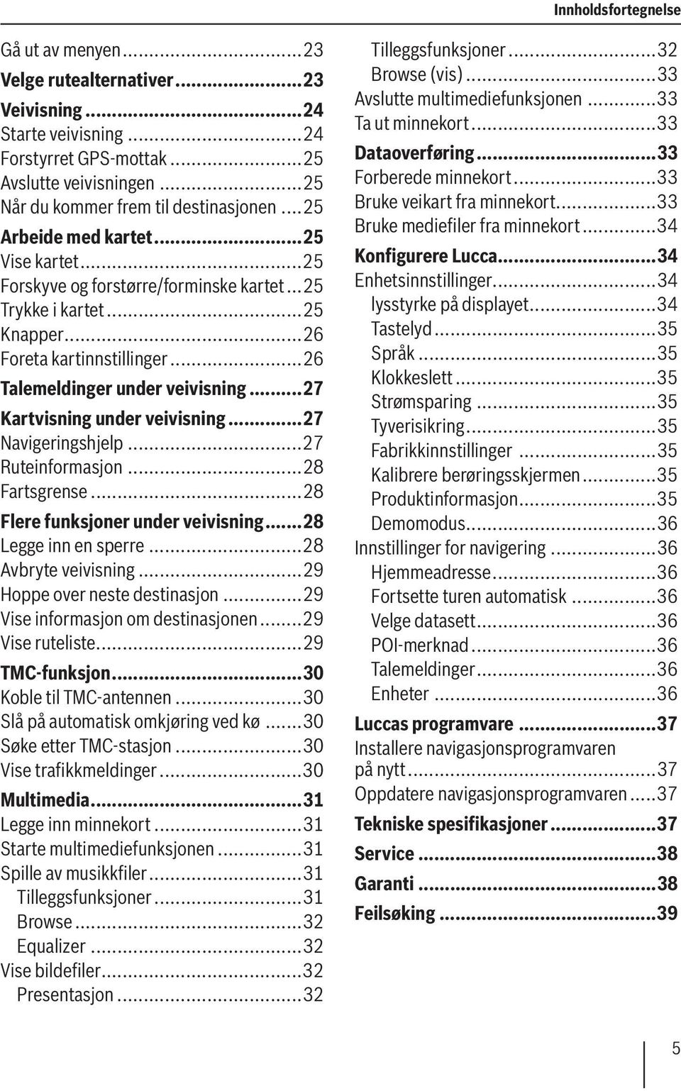 ..27 Kartvisning under veivisning...27 Navigeringshjelp...27 Ruteinformasjon...28 Fartsgrense...28 Flere funksjoner under veivisning...28 Legge inn en sperre...28 Avbryte veivisning.