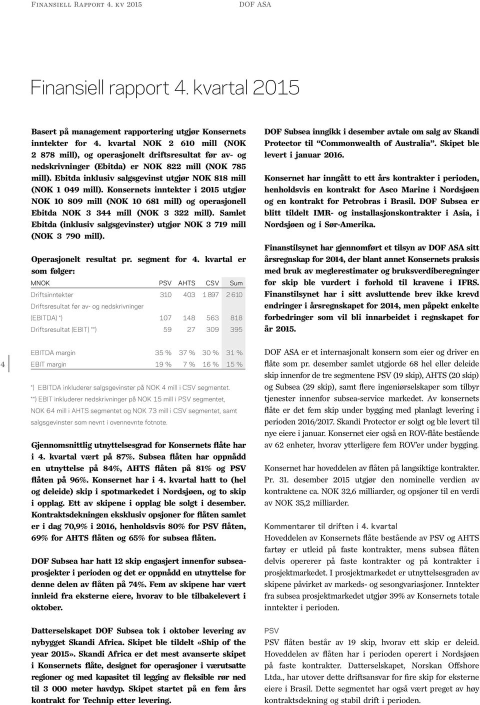 Ebitda inklusiv salgsgevinst utgjør NOK 818 mill (NOK 1 049 mill). Konsernets inntekter i 2015 utgjør NOK 10 809 mill (NOK 10 681 mill) og operasjonell Ebitda NOK 3 344 mill (NOK 3 322 mill).