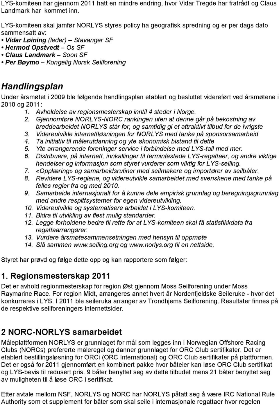 Kongelig Norsk Seilforening Handlingsplan Under årsmøtet i 2009 ble følgende handlingsplan etablert og besluttet videreført ved årsmøtene i 2010 og 2011: 1.