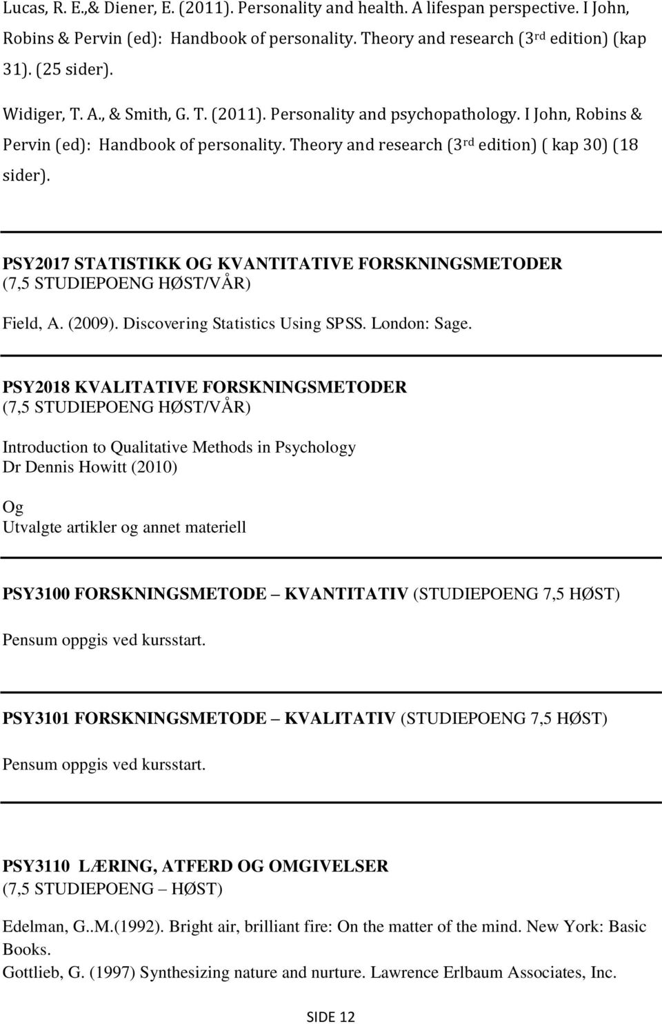 PSY2017 STATISTIKK OG KVANTITATIVE FORSKNINGSMETODER (7,5 STUDIEPOENG HØST/VÅR) Field, A. (2009). Discovering Statistics Using SPSS. London: Sage.