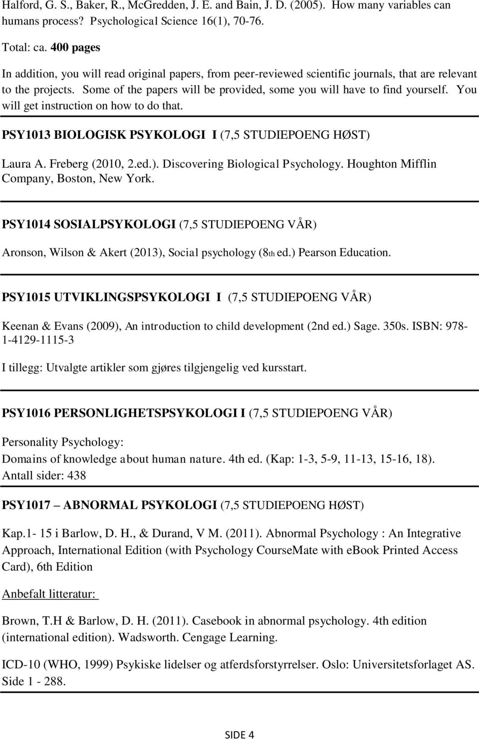 Some of the papers will be provided, some you will have to find yourself. You will get instruction on how to do that. PSY1013 BIOLOGISK PSYKOLOGI I (7,5 STUDIEPOENG HØST) 