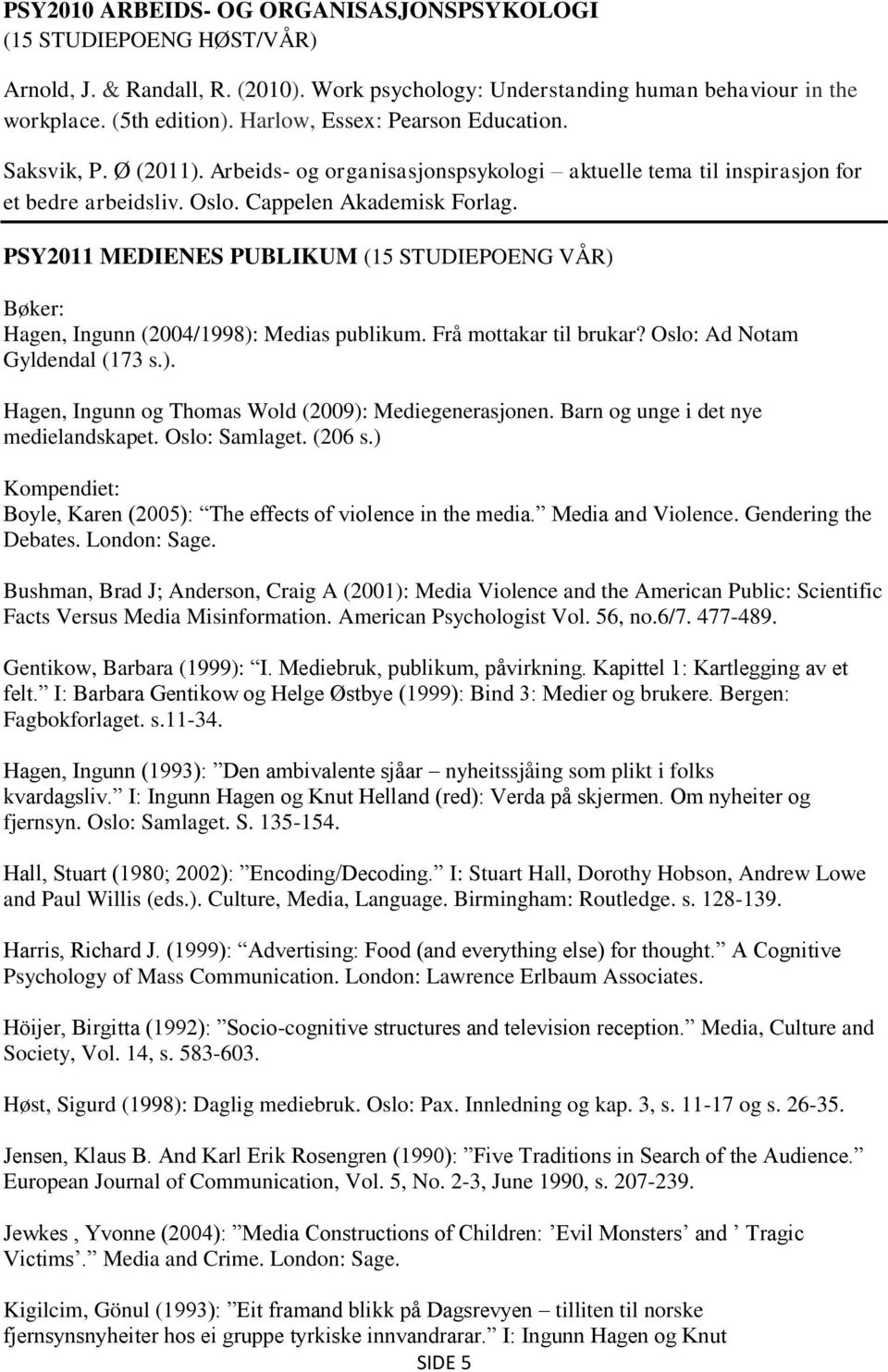 PSY2011 MEDIENES PUBLIKUM (15 STUDIEPOENG VÅR) Bøker: Hagen, Ingunn (2004/1998): Medias publikum. Frå mottakar til brukar? Oslo: Ad Notam Gyldendal (173 s.). Hagen, Ingunn og Thomas Wold (2009): Mediegenerasjonen.