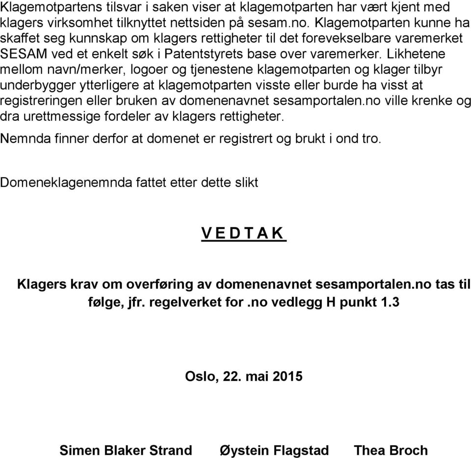 Likhetene mellom navn/merker, logoer og tjenestene klagemotparten og klager tilbyr underbygger ytterligere at klagemotparten visste eller burde ha visst at registreringen eller bruken av domenenavnet