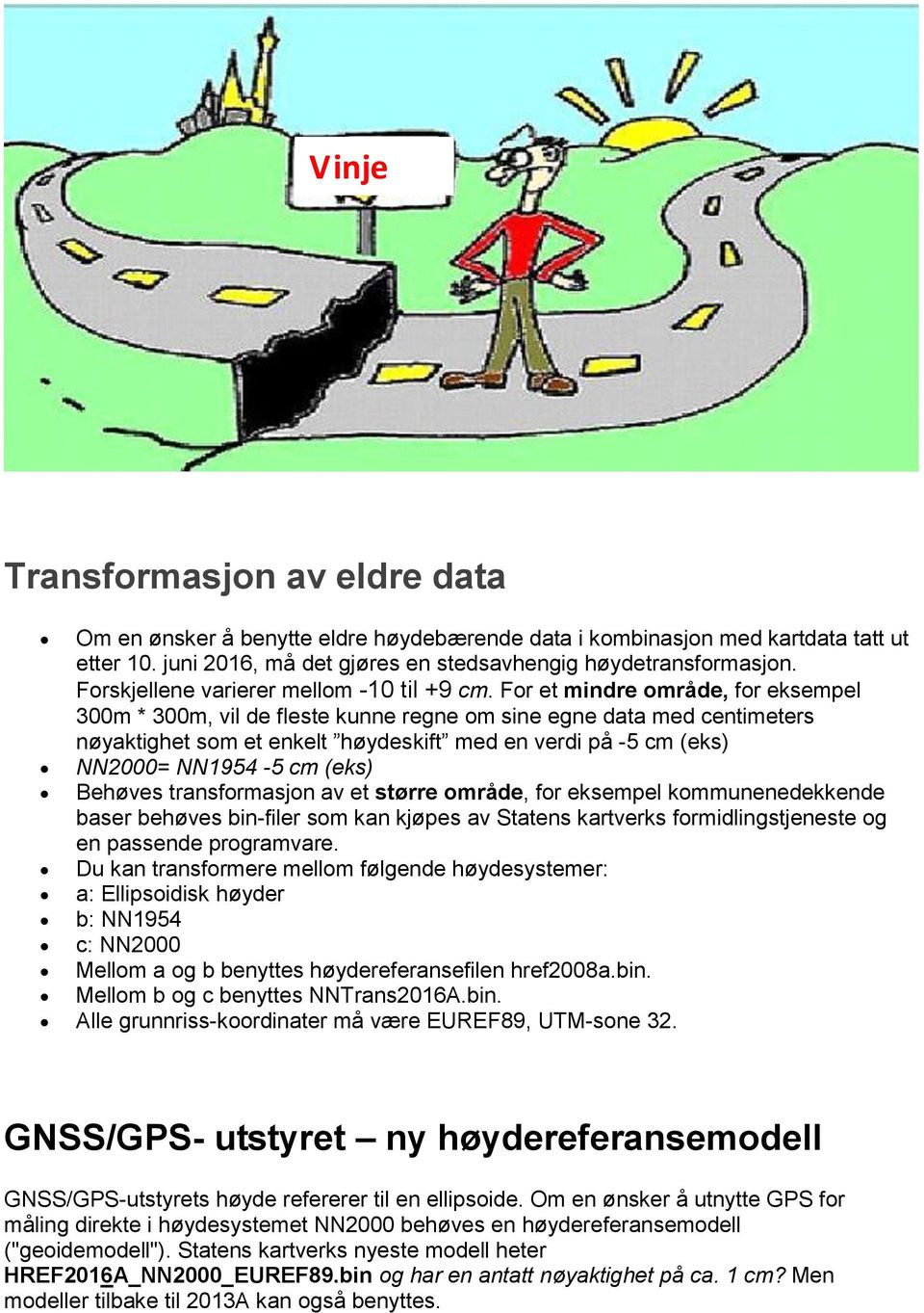 For et mindre område, for eksempel 300m * 300m, vil de fleste kunne regne om sine egne data med centimeters nøyaktighet som et enkelt høydeskift med en verdi på -5 cm (eks) NN2000= NN1954-5 cm (eks)