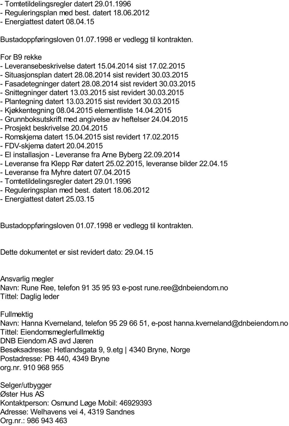 03.2015 sist revidert 30.03.2015 - Plantegning datert 13.03.2015 sist revidert 30.03.2015 - Kjøkkentegning 08.04.2015 elementliste 14.04.2015 - Grunnboksutskrift med angivelse av heftelser 24.04.2015 - Prosjekt beskrivelse 20.