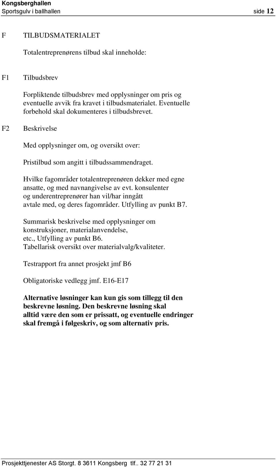 Hvilke fagområder totalentreprenøren dekker med egne ansatte, og med navnangivelse av evt. konsulenter og underentreprenører han vil/har inngått avtale med, og deres fagområder. Utfylling av punkt B7.