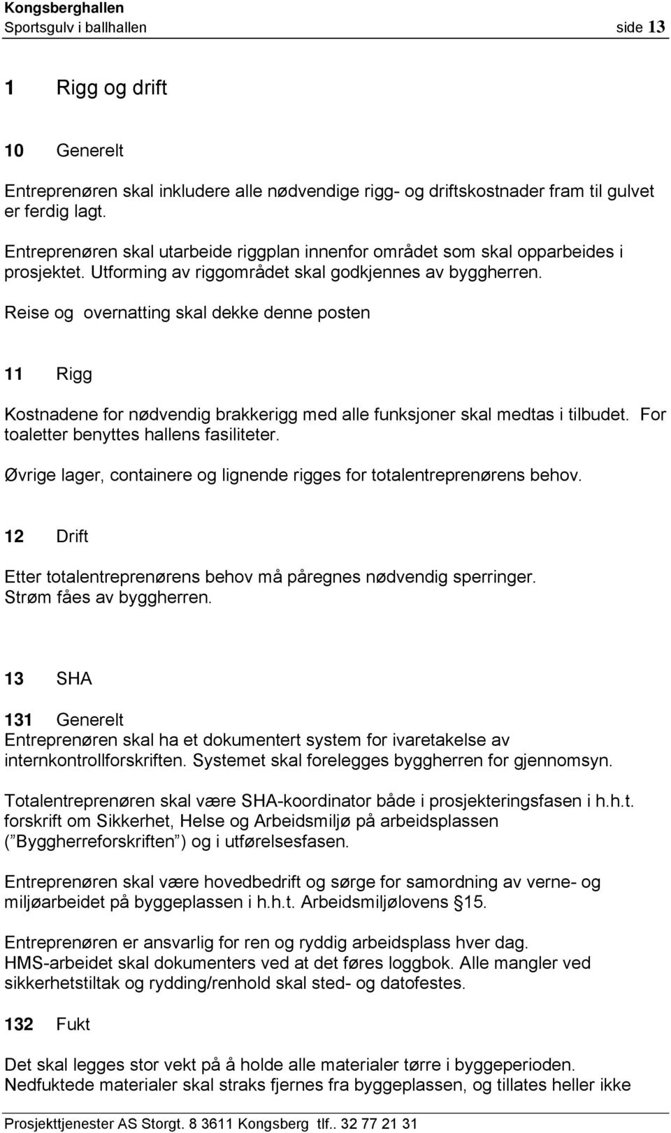 Reise og overnatting skal dekke denne posten 11 Rigg Kostnadene for nødvendig brakkerigg med alle funksjoner skal medtas i tilbudet. For toaletter benyttes hallens fasiliteter.